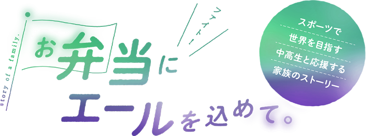 お弁当にエールを込めて。 スポーツで世界を目指す中高生とそれを応援する家族のストーリーのタイトルバナー