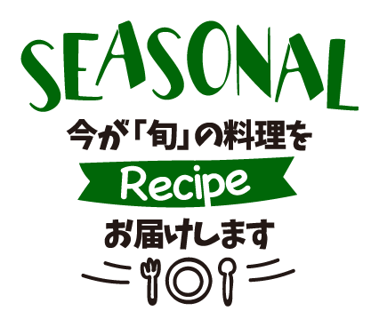 SEASONAL 今が「旬」の料理をお届けします。